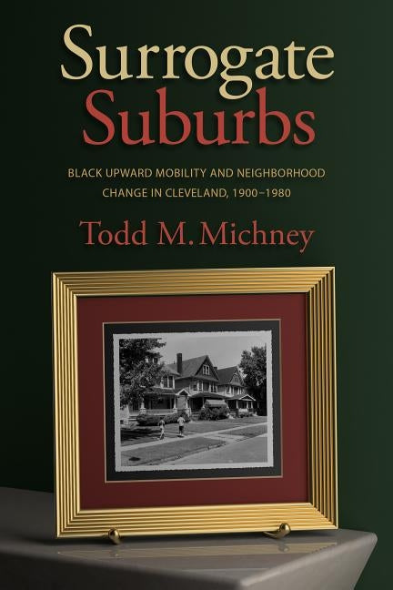 Surrogate Suburbs: Black Upward Mobility and Neighborhood Change in Cleveland, 1900-1980 Paperback University of North Carolina Press