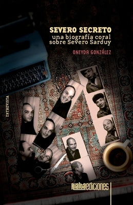 Severo secreto: Una biografía coral sobre Severo Sarduy by González, Oneyda