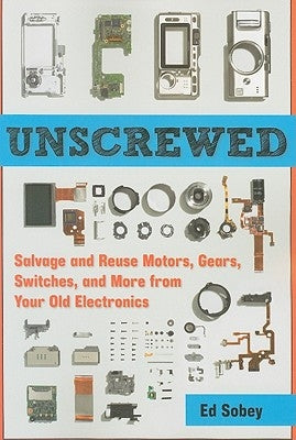 Unscrewed: Salvage and Reuse Motors, Gears, Switches, and More from Your Old Electronics Paperback Chicago Review Press