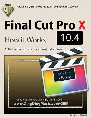 Final Cut Pro X 10.4 - How it Works: A different type of manual - the visual approach Paperback Createspace Independent Publishing Platform