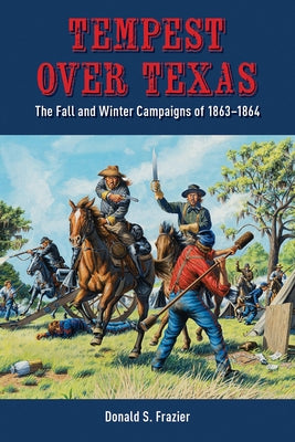 Tempest Over Texas: The Fall and Winter Campaigns of 1863-1864 Paperback State House Press