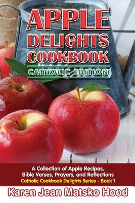 Apple Delights Cookbook, Catholic Edition: A Collection of Apple Recipes, Bible Verses, Prayers, and Reflections Paperback Whispering Pine Press International, Inc.