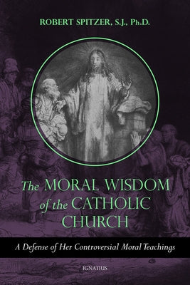The Moral Wisdom of the Catholic Church: A Defense of Her Controversial Moral Teachings Volume 3 Paperback Ignatius Press