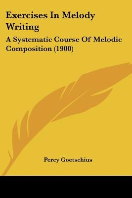 Exercises In Melody Writing: A Systematic Course Of Melodic Composition (1900) Paperback Kessinger Publishing