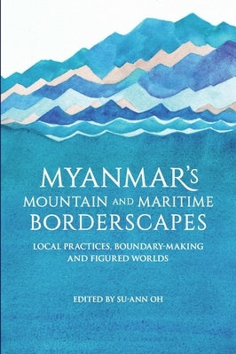 Myanmar's Mountain and Maritime Borderscapes: Local Practices, Boundary-Making and Figured Worlds Paperback Iseas - Yusof Ishak Institute