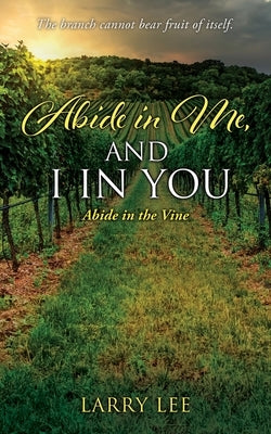 Abide in Me, and I in you: Abide in the Vine Paperback Xulon Press