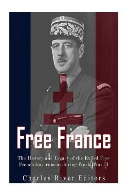 Free France: The History and Legacy of the Exiled Free French Government during World War II Paperback Createspace Independent Publishing Platform
