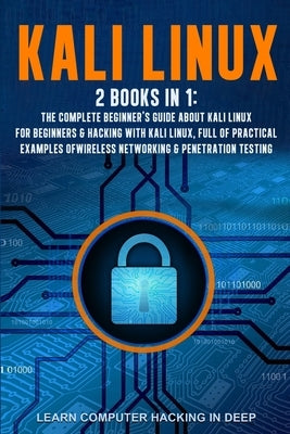 Kali Linux: 2 books in 1: The Complete Beginner's Guide About Kali Linux For Beginners & Hacking With Kali Linux, Full of Practica Paperback Independently Published