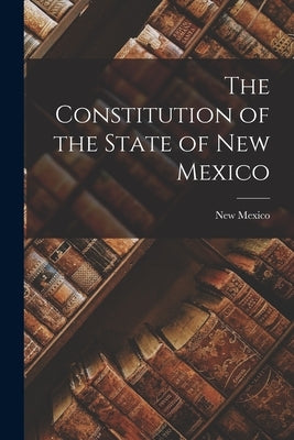 The Constitution of the State of New Mexico Paperback Legare Street Press