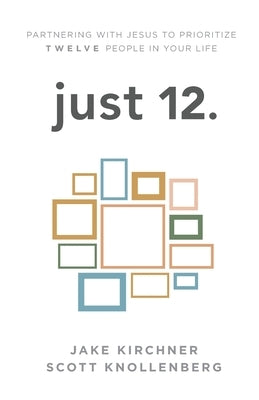 just 12.: Partnering with Jesus to Prioritize Twelve People in your Life Good Soil Press