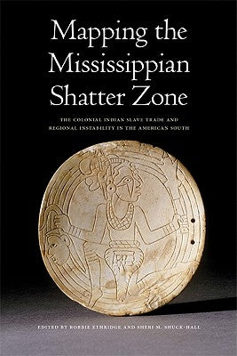 Mapping the Mississippian Shatter Zone: The Colonial Indian Slave Trade and Regional Instability in the American South Paperback University of Nebraska Press