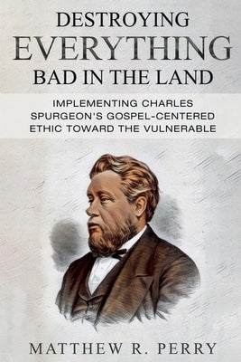 Destroying Everything Bad in the Land: Implementing Charles Spurgeon's Gospel-Centered Ethic Toward The Vulnerable in Society Paperback Gcrr Press