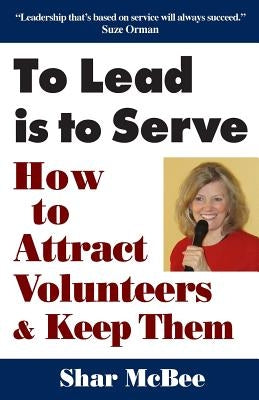 To Lead Is to Serve: How to Attract Volunteers & Keep Them SMB Publishing