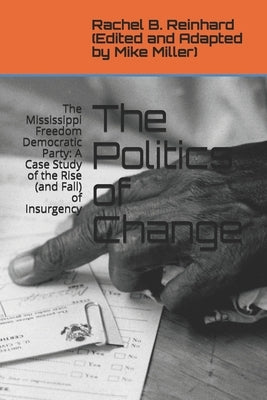The Politics of Change: The Mississippi Freedom Democratic Party: A Case Study of the Rise (and Fall) of Insurgency Paperback Independently Published