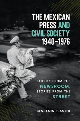 The Mexican Press and Civil Society, 1940-1976: Stories from the Newsroom, Stories from the Street Paperback University of North Carolina Press