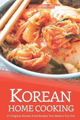 Korean Home Cooking: 25 Original Korean Food Recipes You Need to Try Out Paperback Independently Published
