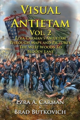 Visual Antietam Vol. 2: Ezra Carman's Antietam Through Maps and Pictures: The West Woods to Bloody Lane Historic Imagination LLC