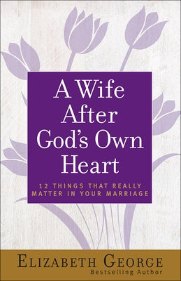 A Wife After God's Own Heart: 12 Things That Really Matter in Your Marriage Harvest House Publishers