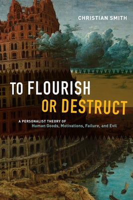 To Flourish or Destruct: A Personalist Theory of Human Goods, Motivations, Failure, and Evil Paperback University of Chicago Press