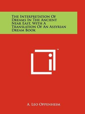 The Interpretation Of Dreams In The Ancient Near East, With A Translation Of An Assyrian Dream Book Paperback Literary Licensing, LLC