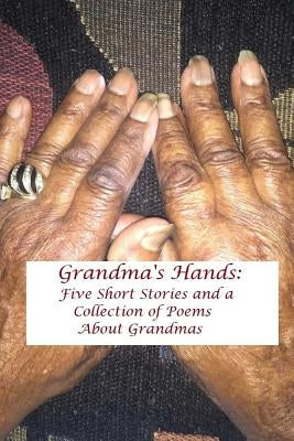 Grandma's Hands: Five Short Stories and a Collection of Poems about Grandmas Paperback Createspace Independent Publishing Platform