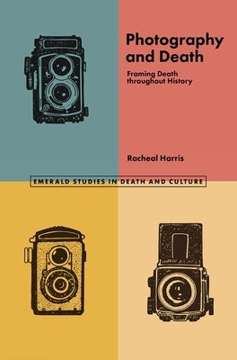Photography and Death: Framing Death Throughout History Paperback Emerald Publishing Limited
