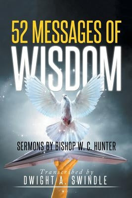 52 Messages of Wisdom: Sermons by Bishop W. C. Hunter by Swindle, Dwight a.