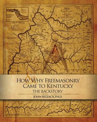 How & Why Freemasonry Came to Kentucky: The Backstory Paperback Createspace Independent Publishing Platform