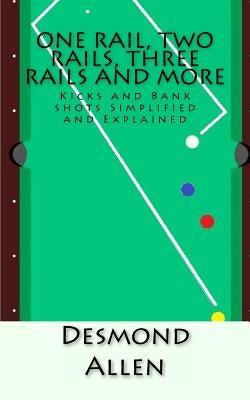 One Rail, Two Rails, Three Rails and More: Kicks and Bank shots Simplified and Explained Paperback Createspace Independent Publishing Platform