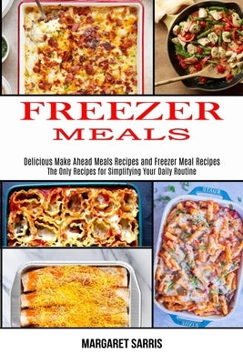 Freezer Meals: The Only Recipes for Simplifying Your Daily Routine (Delicious Make Ahead Meals Recipes and Freezer Meal Recipes) Paperback Alex Howard