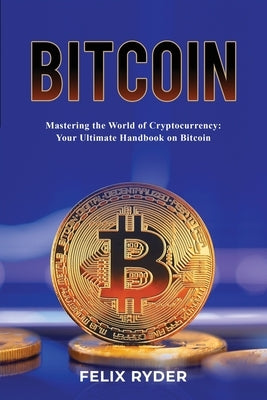Bitcoin - Mastering The World Of Cryptocurrency: Your Ultimate Handbook On Bitcoin Paperback Felix Ryder