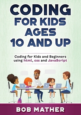 Coding for Kids Ages 10 and Up: Coding for Kids and Beginners using html, css and JavaScript Paperback Bob Mather