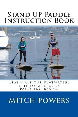 Stand Up Paddle Instruction Book: Learn All the Flatwater, Fitness and Surf Paddling Basics Paperback Createspace Independent Publishing Platform