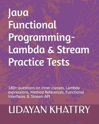 Java Functional Programming - Lambda & Stream Practice Tests: 180+ questions on Inner classes, Lambda expressions, Method References, Functional Inter Paperback Independently Published