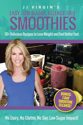 JJ Virgin's Easy, Low-Sugar, Allergy-Free Smoothies: 30+ Delicious Recipes to Lose Weight and Feel Better Fast Paperback Createspace Independent Publishing Platform