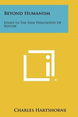 Beyond Humanism: Essays In The New Philosophy Of Nature Paperback Literary Licensing, LLC