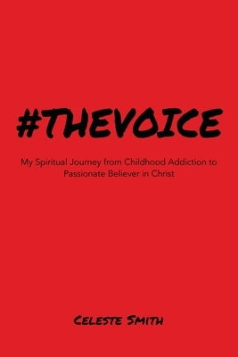#Thevoice: My Spiritual Journey from Childhood Addiction to Passionate Believer in Christ by Smith, Celeste