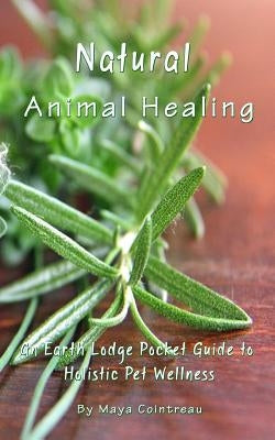 Natural Animal Healing - An Earth Lodge Pocket Guide to Holistic Pet Wellness Paperback Earth Lodge