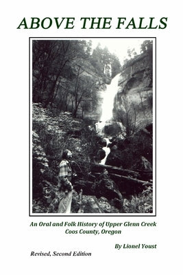 Above the Falls: An Oral and Folk History of Upper Glenn Creek Coos County, Oregon Paperback Golden Falls Publishing