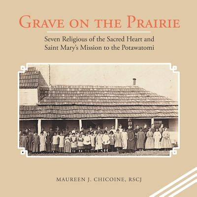 Grave on the Prairie: Seven Religious of the Sacred Heart and Saint Mary'S Mission to the Potawatomi Paperback iUniverse