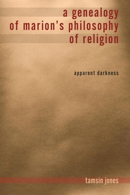 A Genealogy of Marion's Philosophy of Religion: Apparent Darkness by Jones Farmer, Tamsin