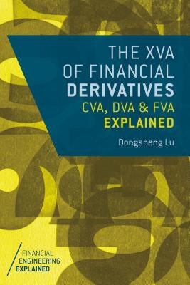 The XVA of Financial Derivatives: CVA, DVA and FVA Explained by Lu, Dongsheng