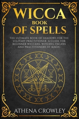 Wicca Book of Spells: The Ultimate Book of Shadows for the Solitary Practitioner. A Guide for Beginner Wiccans, Witches, Pagans and practiti Paperback Independently Published