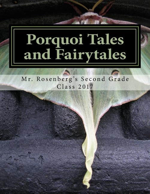 Porquoi Tales and Fairytales: Mr. Rosenberg's Second Grade Class 2017 Paperback Createspace Independent Publishing Platform