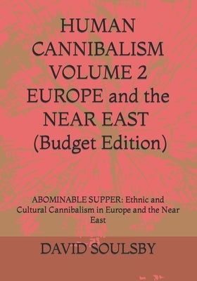HUMAN CANNIBALISM VOLUME 2 Budget Edition: ABOMINABLE SUPPER: Ethnic and Cultural Cannibalism in Europe and the Near East Paperback Independently Published