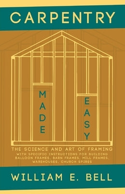 Carpentry Made Easy - The Science and Art of Framing - With Specific Instructions for Building Balloon Frames, Barn Frames, Mill Frames, Warehouses, C Paperback Old Hand Books