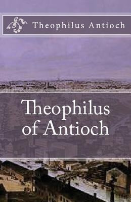 Theophilus of Antioch: Theophilus to Autolycus Paperback Lighthouse Publishing