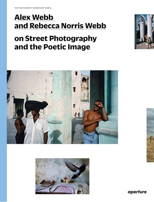 Alex Webb and Rebecca Norris Webb on Street Photography and the Poetic Image: The Photography Workshop Series Aperture
