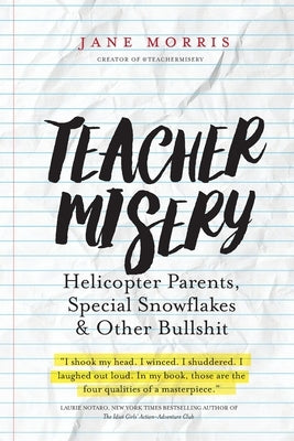 Teacher Misery: Helicopter Parents, Special Snowflakes, and Other Bullshit Paperback Truth Be Told Publishing