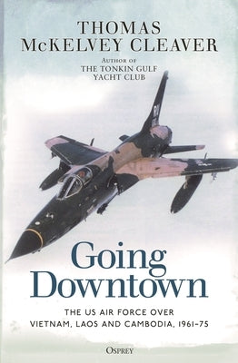Going Downtown: The US Air Force Over Vietnam, Laos and Cambodia, 1961-75 Paperback Osprey Publishing (UK)